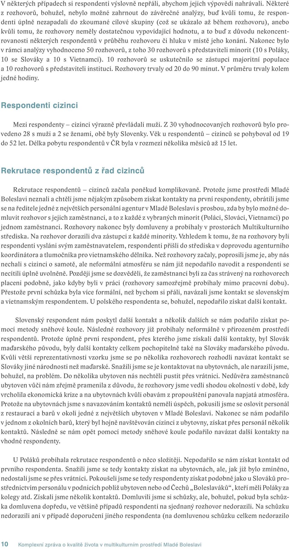 tomu, že rozhovory neměly dostatečnou vypovídající hodnotu, a to buď z důvodu nekoncentrovanosti některých respondentů v průběhu rozhovoru či hluku v místě jeho konání.