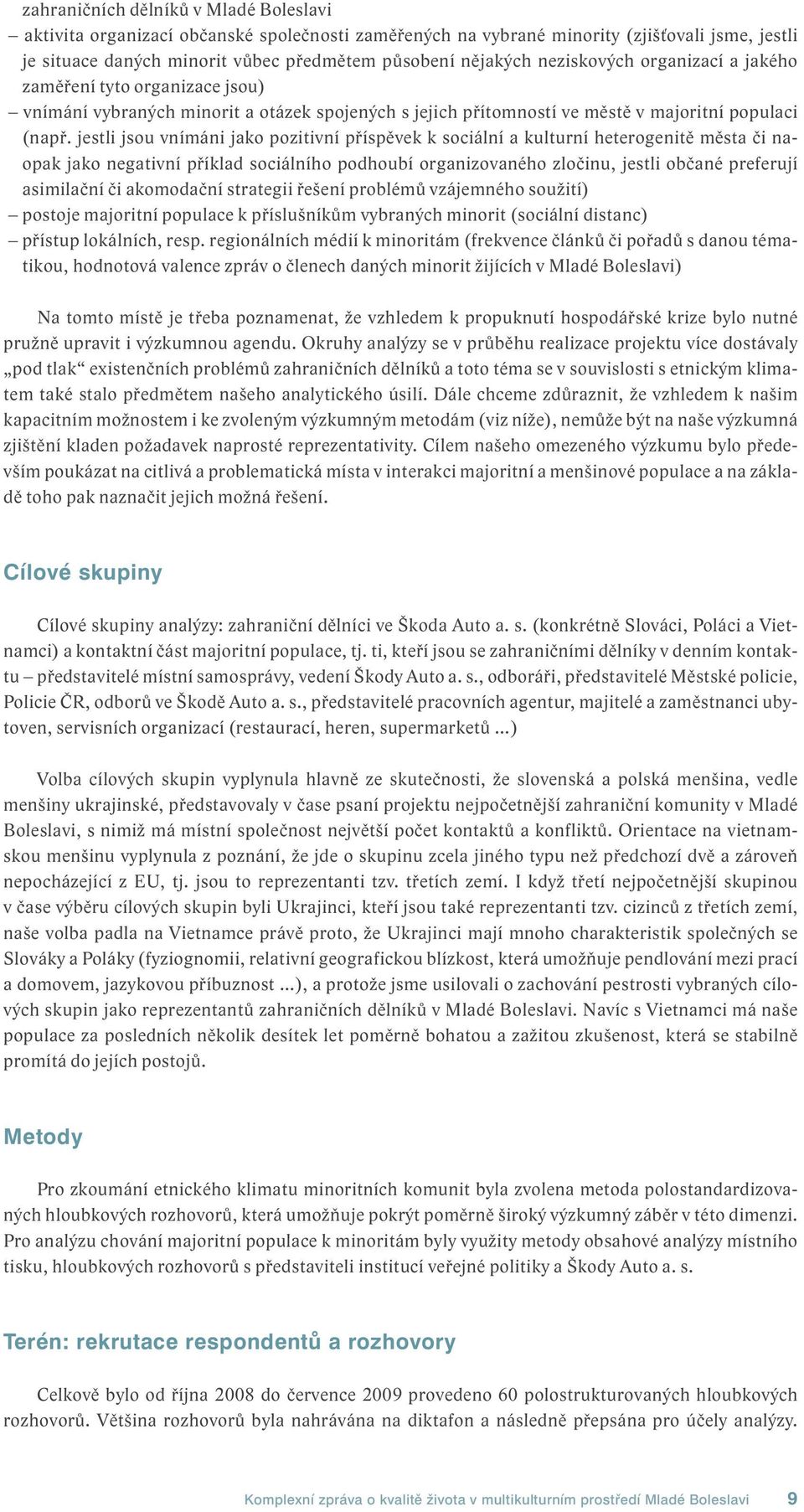 jestli jsou vnímáni jako pozitivní příspěvek k sociální a kulturní heterogenitě města či naopak jako negativní příklad sociálního podhoubí organizovaného zločinu, jestli občané preferují asimilační