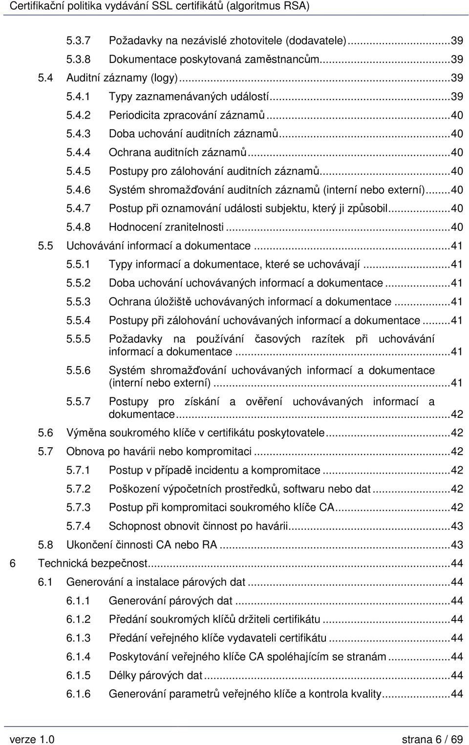 ..40 5.4.7 Postup při oznamování události subjektu, který ji způsobil...40 5.4.8 Hodnocení zranitelnosti...40 5.5 Uchovávání informací a dokumentace...41 5.5.1 Typy informací a dokumentace, které se uchovávají.