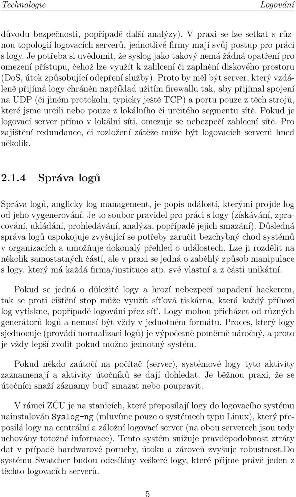 Proto by měl být server, který vzdáleně přijímá logy chráněn například užitím firewallu tak, aby přijímal spojení na UDP (či jiném protokolu, typicky ještě TCP) a portu pouze z těch strojů, které