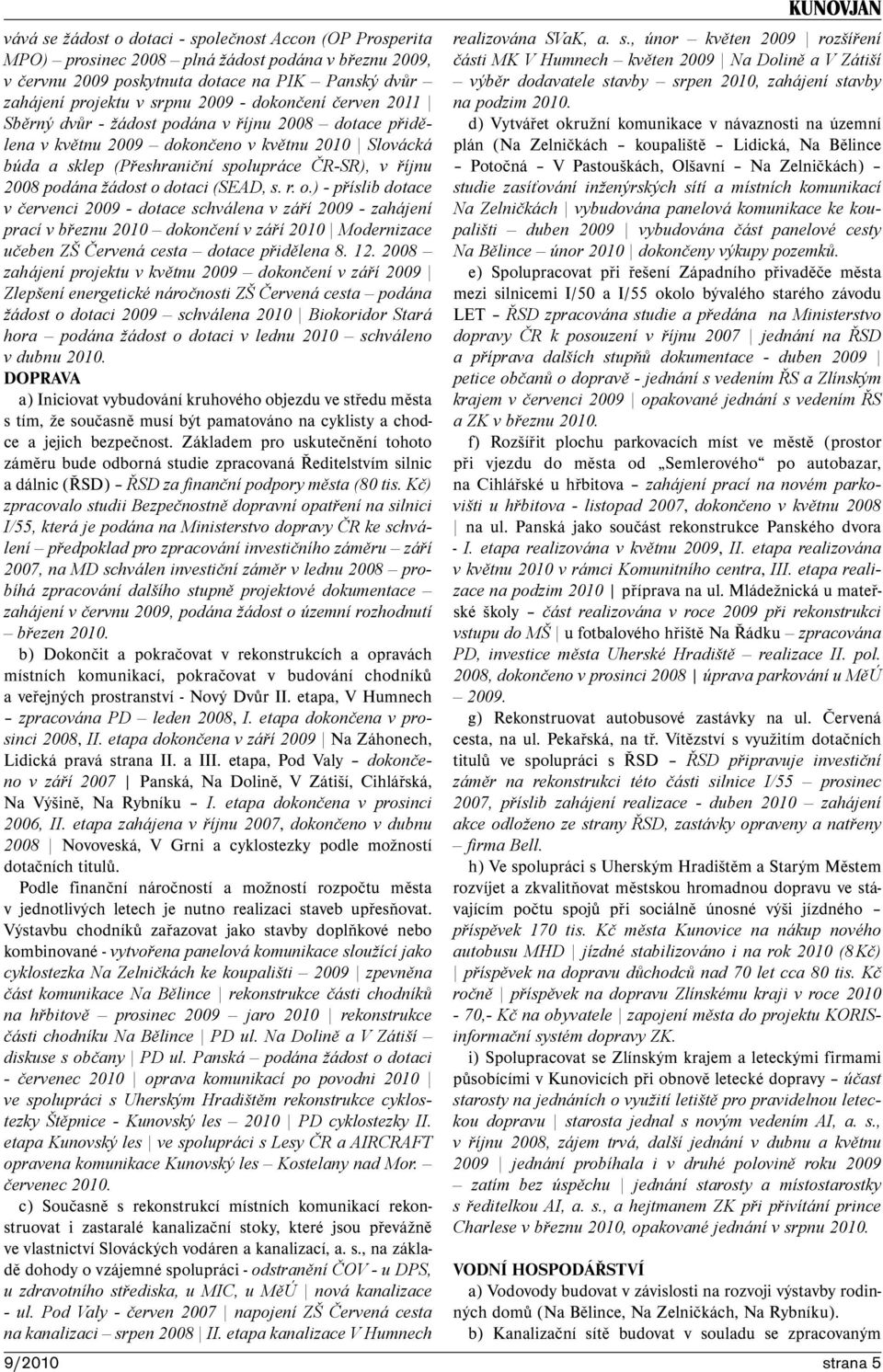 o dotaci (SEAD, s. r. o.) - příslib dotace v červenci 2009 - dotace schválena v září 2009 - zahájení prací v březnu 2010 dokončení v září 2010 Modernizace učeben ZŠ Červená cesta dotace přidělena 8.