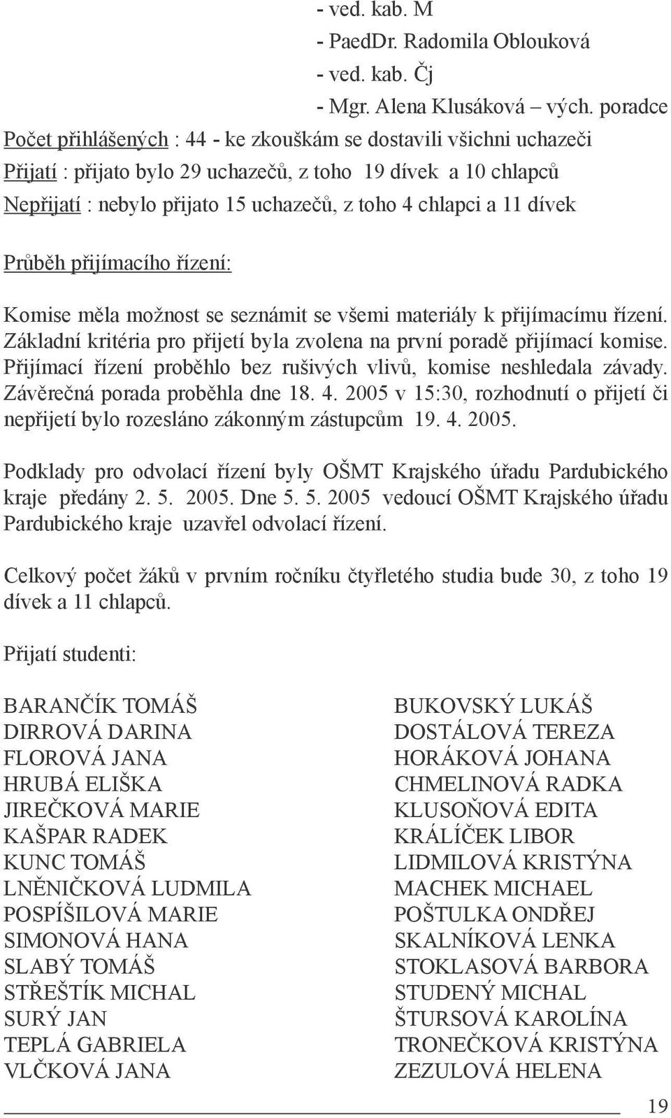 11 dívek Průběh přijímacího řízení: Komise měla možnost se seznámit se všemi materiály k přijímacímu řízení. Základní kritéria pro přijetí byla zvolena na první poradě přijímací komise.