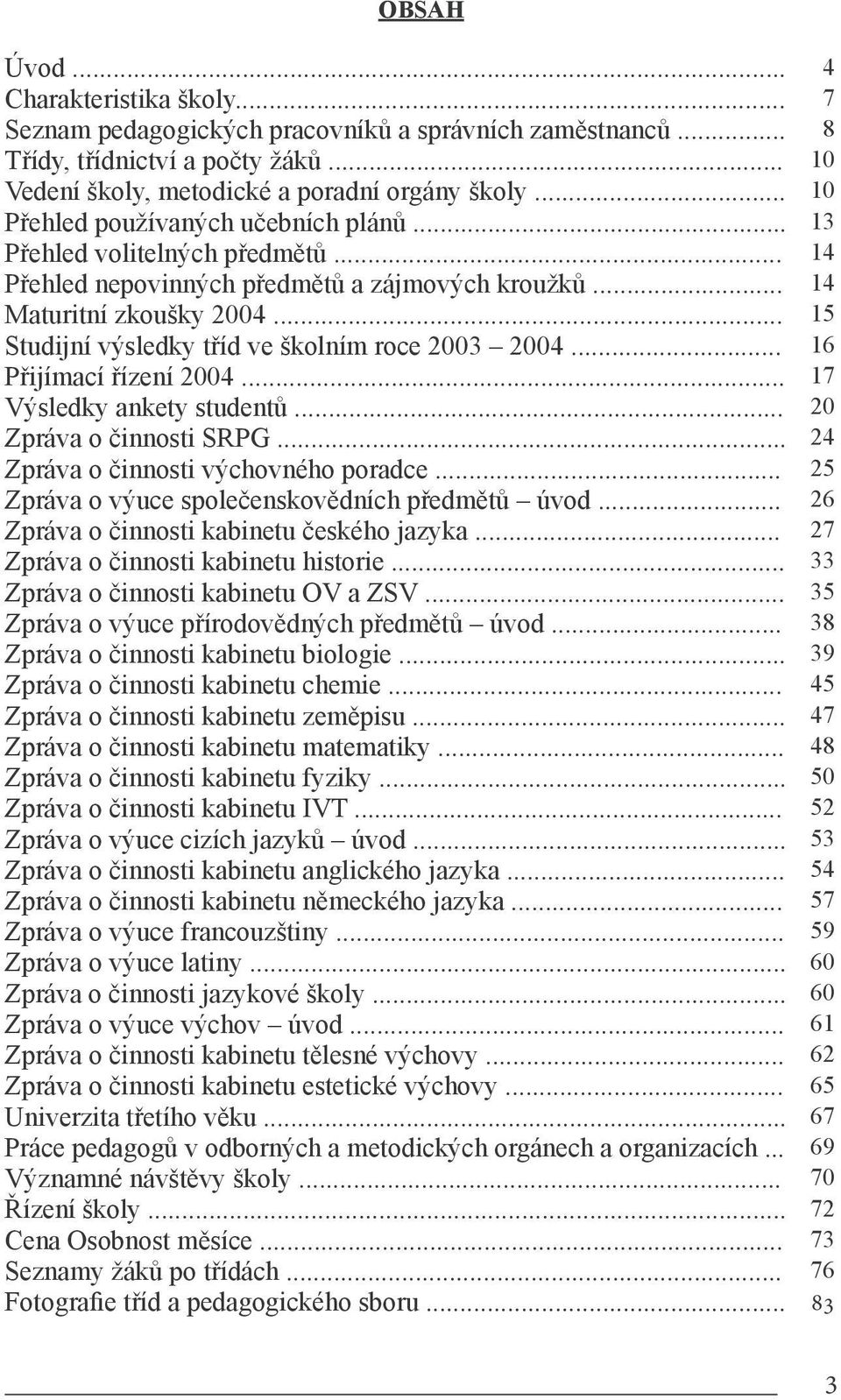 .. 15 Studijní výsledky tříd ve školním roce 2003 2004... 16 Přijímací řízení 2004... 17 Výsledky ankety studentů... 20 Zpráva o činnosti SRPG... 24 Zpráva o činnosti výchovného poradce.