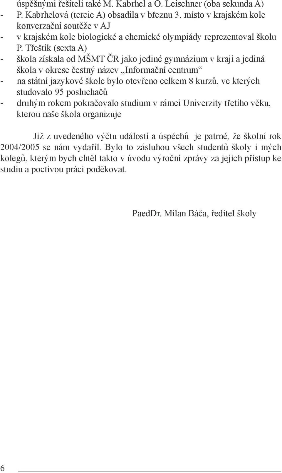 Třeštík (sexta A) - škola získala od MŠMT ČR jako jediné gymnázium v kraji a jediná škola v okrese čestný název Informační centrum - na státní jazykové škole bylo otevřeno celkem 8 kurzů, ve kterých