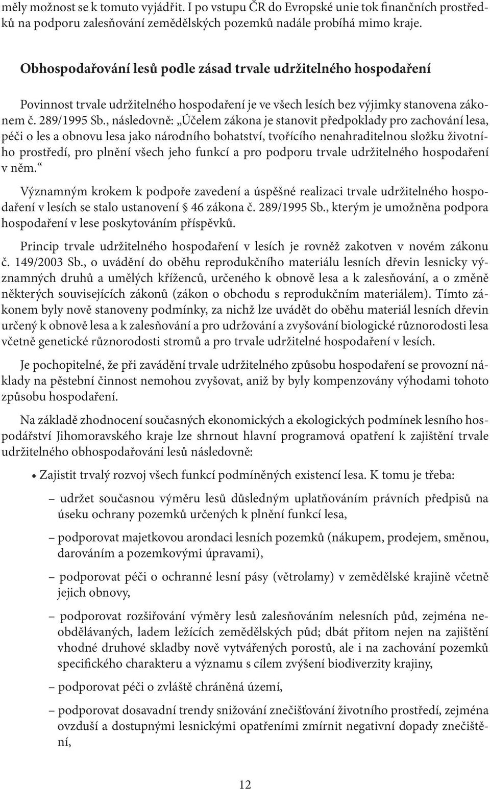 , následovně: Účelem zákona je stanovit předpoklady pro zachování lesa, péči o les a obnovu lesa jako národního bohatství, tvořícího nenahraditelnou složku životního prostředí, pro plnění všech jeho