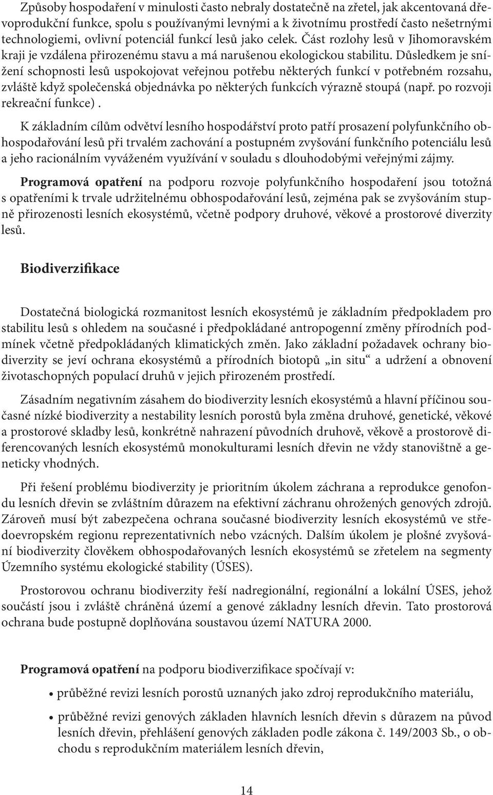 Důsledkem je snížení schopnosti lesů uspokojovat veřejnou potřebu některých funkcí v potřebném rozsahu, zvláště když společenská objednávka po některých funkcích výrazně stoupá (např.