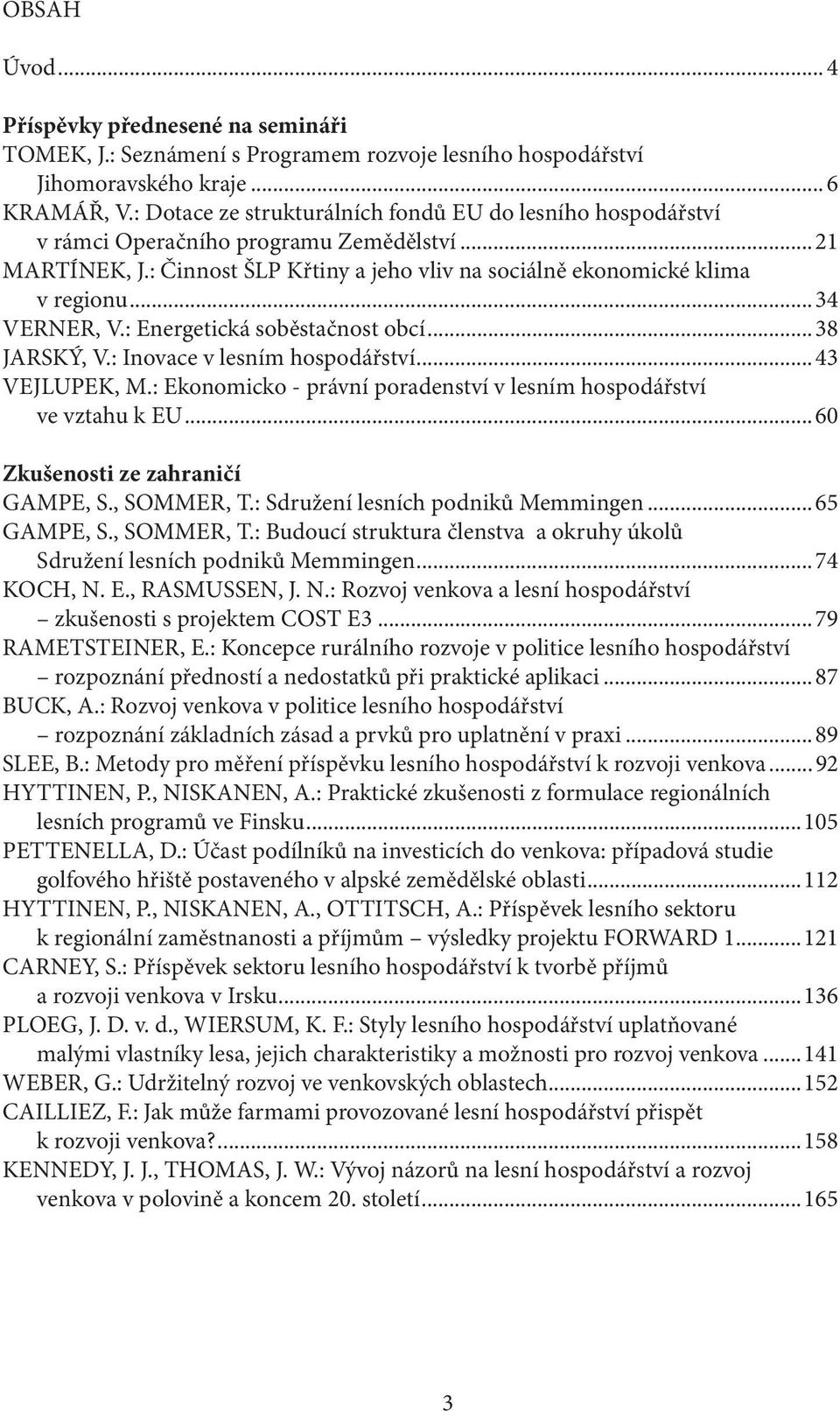 ..34 VERNER, V.: Energetická soběstačnost obcí...38 JARSKÝ, V.: Inovace v lesním hospodářství...43 VEJLUPEK, M.: Ekonomicko - právní poradenství v lesním hospodářství ve vztahu k EU.