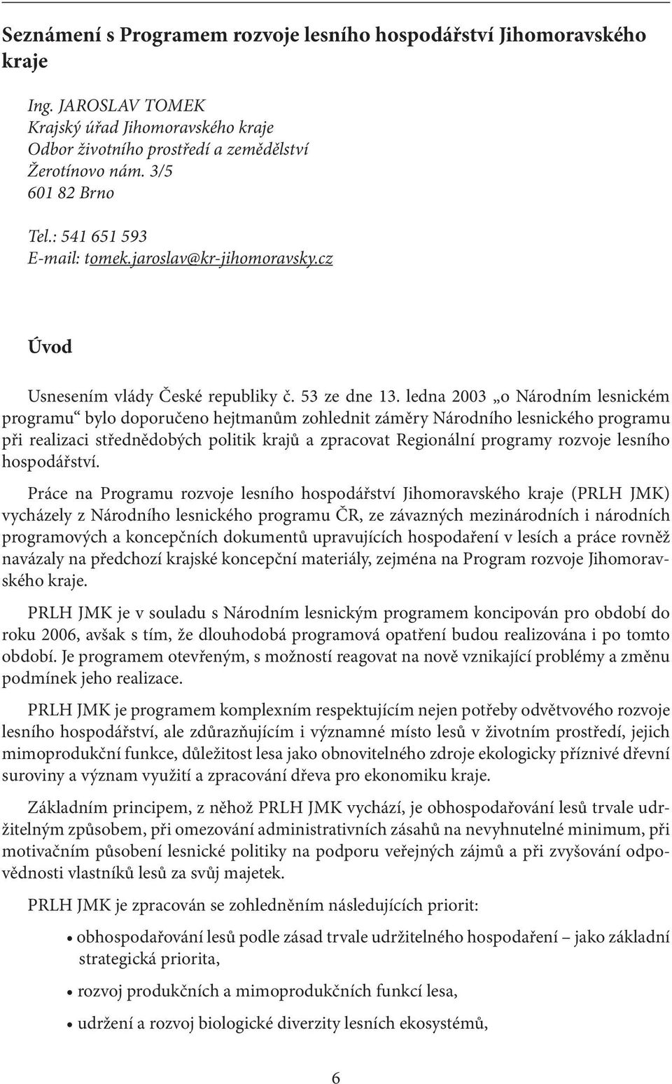 ledna 2003 o Národním lesnickém programu bylo doporučeno hejtmanům zohlednit záměry Národního lesnického programu při realizaci střednědobých politik krajů a zpracovat Regionální programy rozvoje