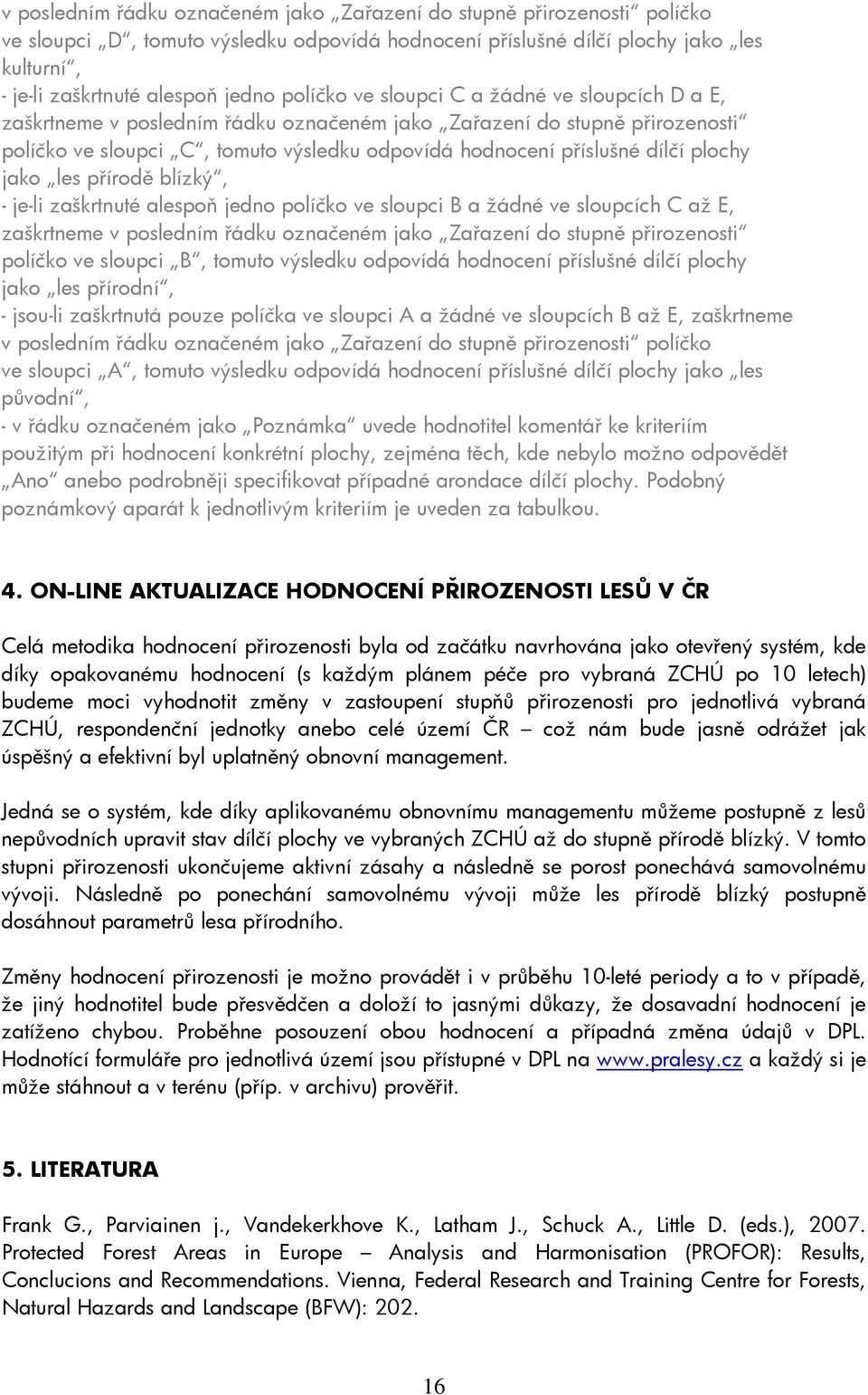 plochy jako les přírodě blízký, - je-li zaškrtnuté alespoň jedno políčko ve sloupci B a žádné ve sloupcích C až E, zaškrtneme v posledním řádku označeném jako Zařazení do stupně přirozenosti políčko