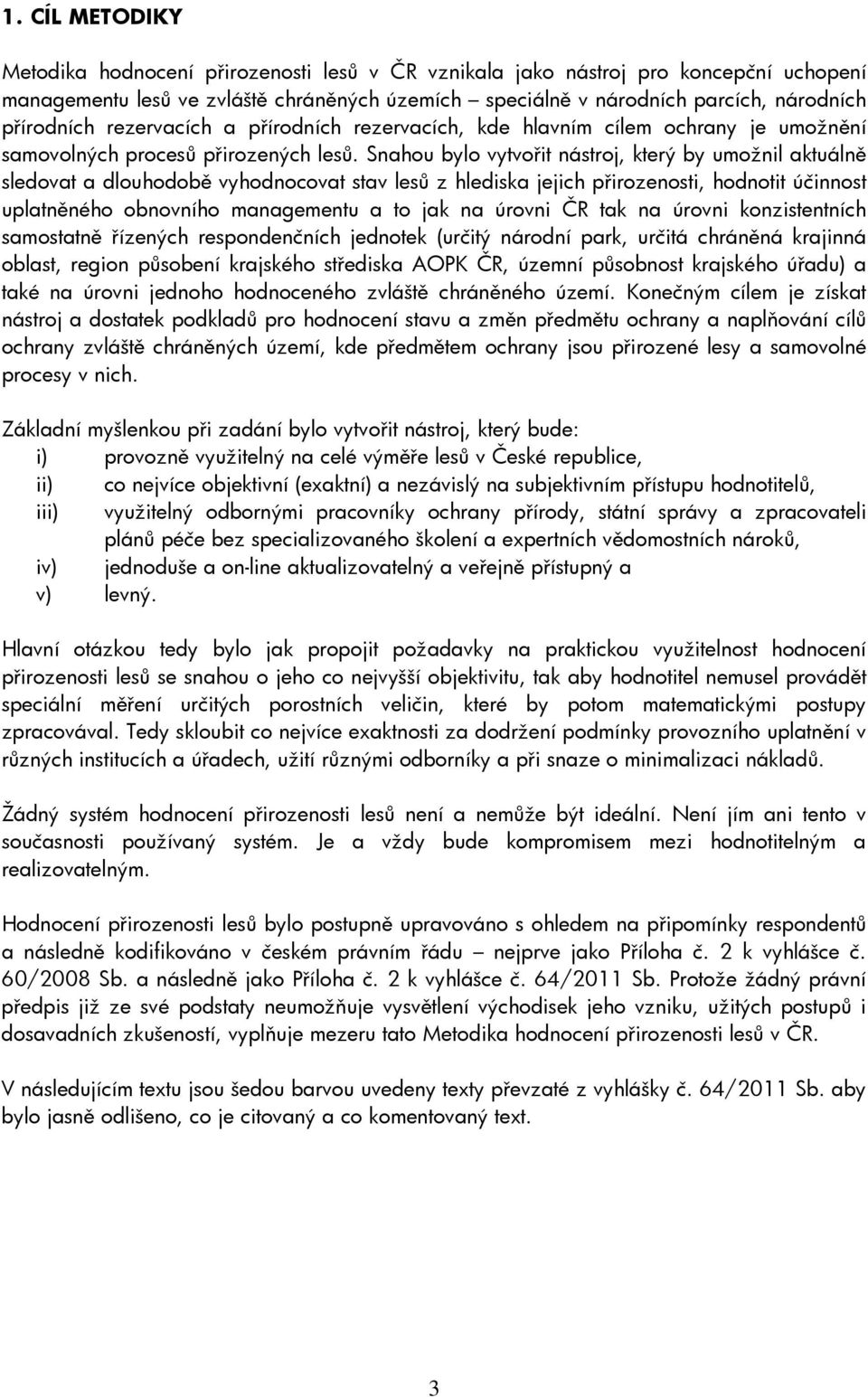 Snahou bylo vytvořit nástroj, který by umožnil aktuálně sledovat a dlouhodobě vyhodnocovat stav lesů z hlediska jejich přirozenosti, hodnotit účinnost uplatněného obnovního managementu a to jak na