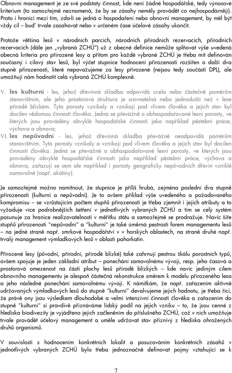 Protože většina lesů v národních parcích, národních přírodních rezervacích, přírodních rezervacích (dále jen vybraná ZCHÚ ) už z obecné definice nemůže splňovat výše uvedená obecná kriteria pro