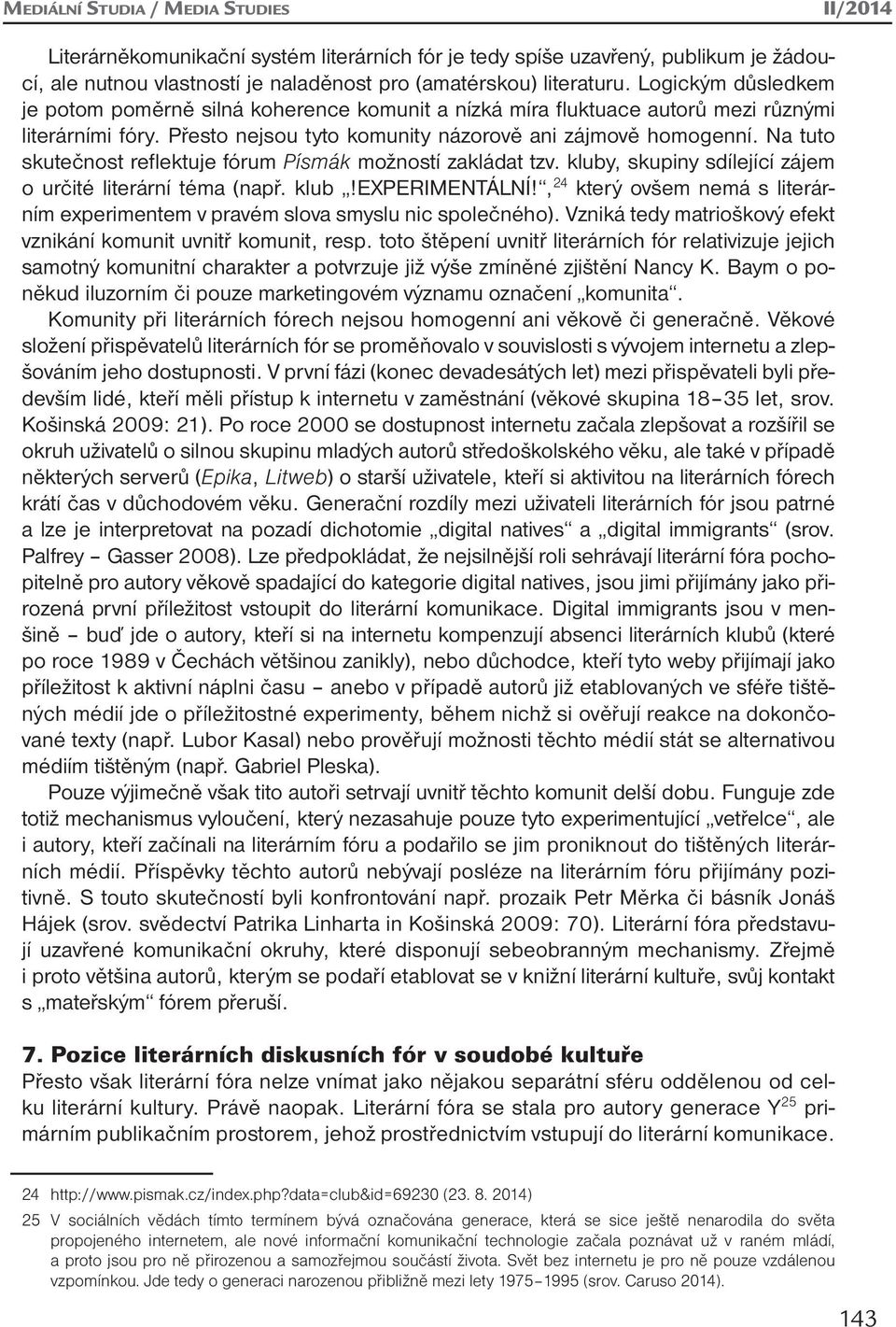 Na tuto skutečnost reflektuje fórum Písmák možností zakládat tzv. kluby, skupiny sdílející zájem o určité literární téma (např. klub!experimentální!