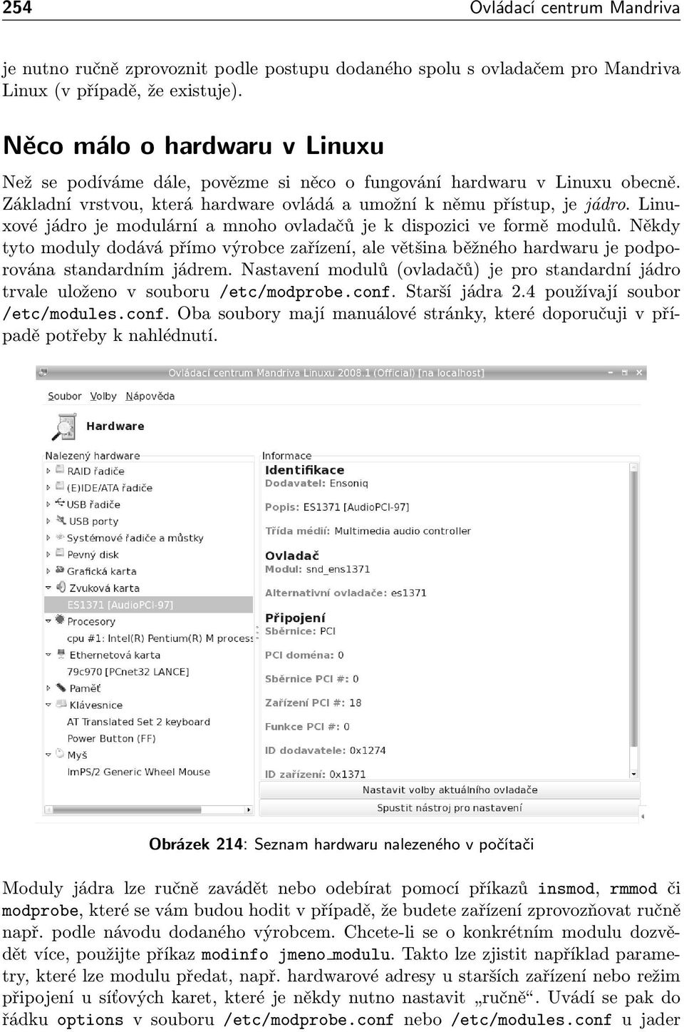 Linuxové jádro je modulární a mnoho ovladačů je k dispozici ve formě modulů. Někdy tyto moduly dodává přímo výrobce zařízení, ale většina běžného hardwaru je podporována standardním jádrem.