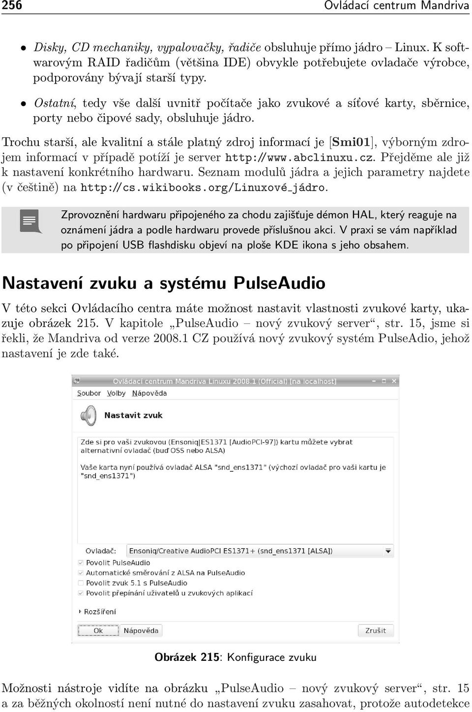 Ostatní, tedy vše další uvnitř počítače jako zvukové a síťové karty, sběrnice, porty nebo čipové sady, obsluhuje jádro.