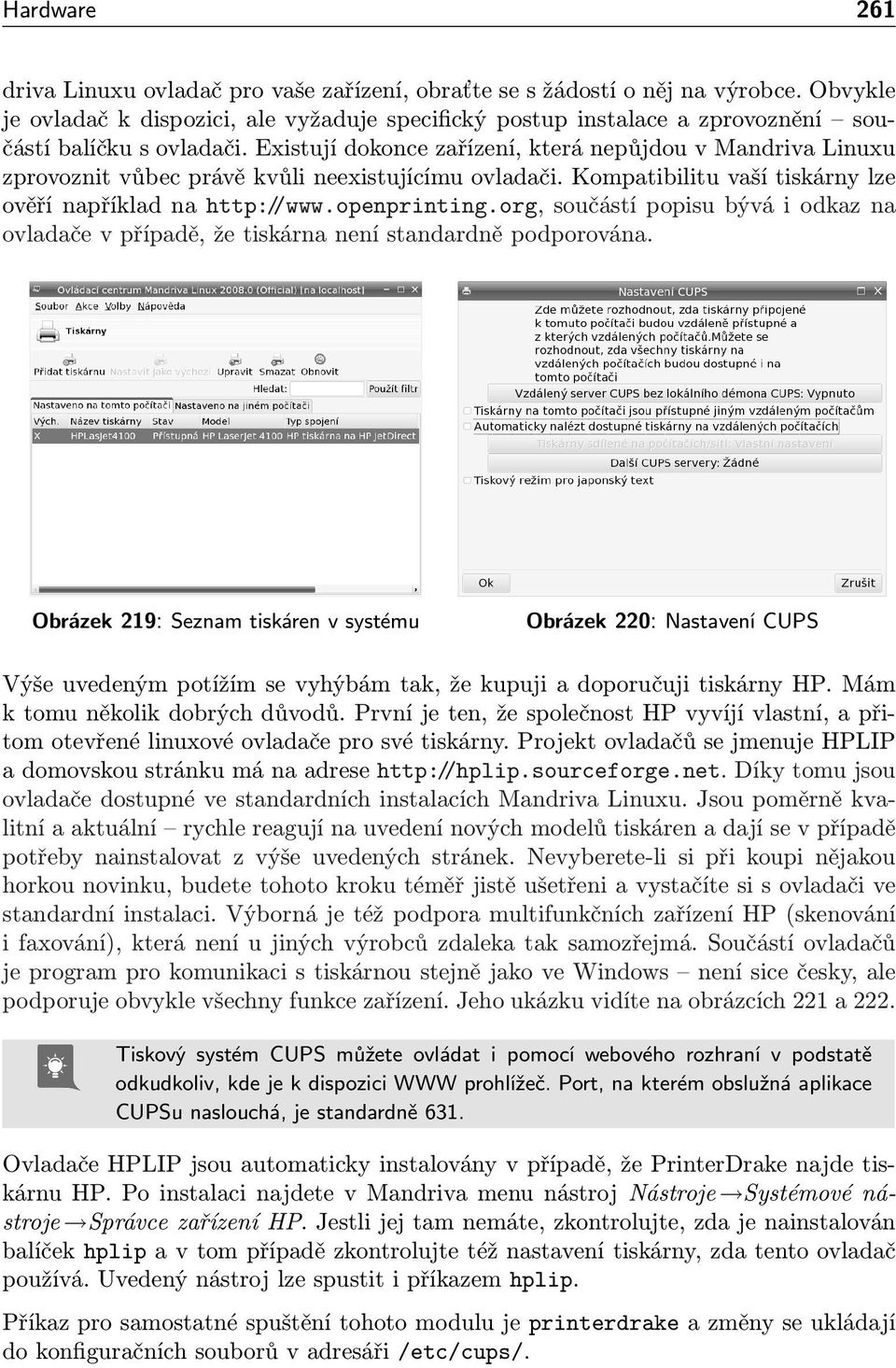 Existují dokonce zařízení, která nepůjdou v Mandriva Linuxu zprovoznit vůbec právě kvůli neexistujícímu ovladači. Kompatibilitu vaší tiskárny lze ověří například na http://www.openprinting.