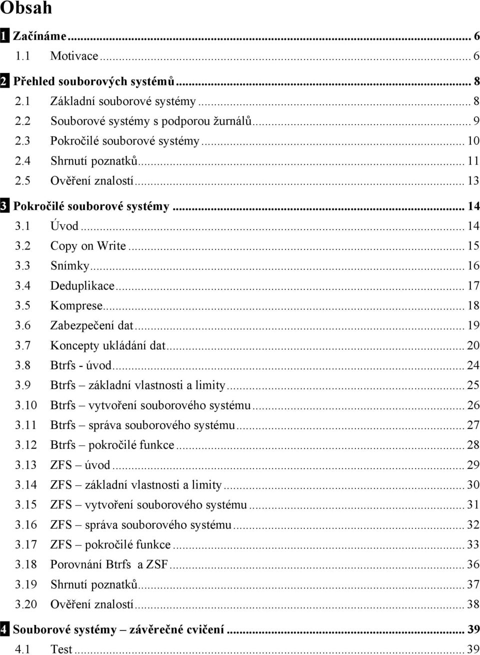 6 Zabezpečení dat... 19 3.7 Koncepty ukládání dat... 20 3.8 Btrfs - úvod... 24 3.9 Btrfs základní vlastnosti a limity... 25 3.10 Btrfs vytvoření souborového systému... 26 3.