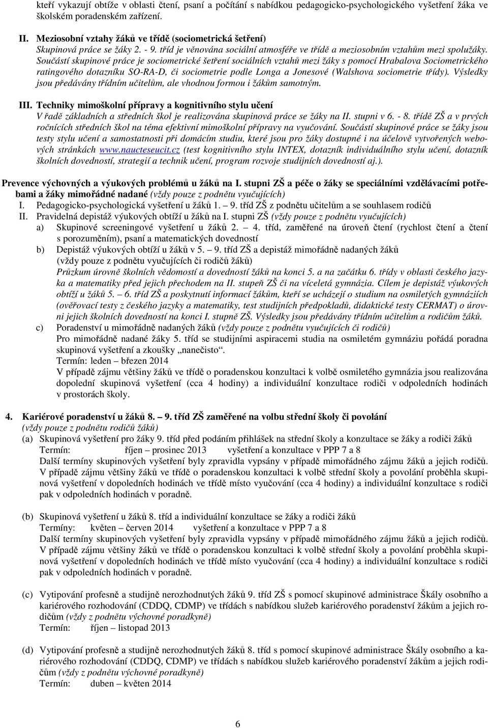 Součástí skupinové práce je sociometrické šetření sociálních vztahů mezi žáky s pomocí Hrabalova Sociometrického ratingového dotazníku SO-RA-D, či sociometrie podle Longa a Jonesové (Walshova