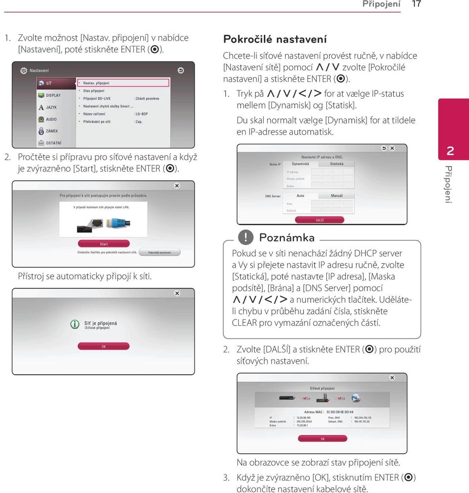 Tryk på W/S/A/D for at vælge IP-status mellem [Dynamisk] og [Statisk]. Du skal normalt vælge [Dynamisk] for at tildele en IP-adresse automatisk. 2 Připojení Přístroj se automaticky připojí k síti.