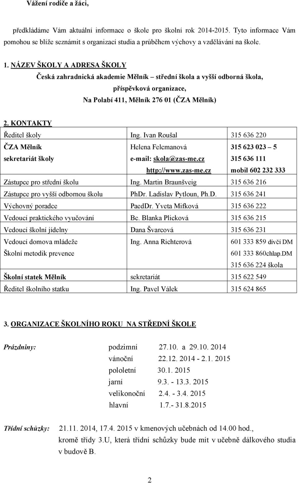 Ivan Roušal 315 636 220 ČZA Mělník sekretariát školy Helena Felcmanová e-mail: skola@zas-me.cz http://www.zas-me.cz 315 623 023 5 315 636 111 mobil 602 232 333 Zástupce pro střední školu Ing.