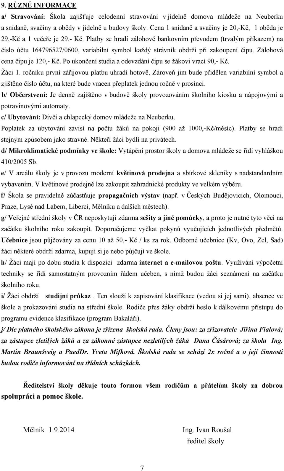 Platby se hradí zálohově bankovním převodem (trvalým příkazem) na číslo účtu 164796527/0600, variabilní symbol každý strávník obdrží při zakoupení čipu. Zálohová cena čipu je 120,- Kč.