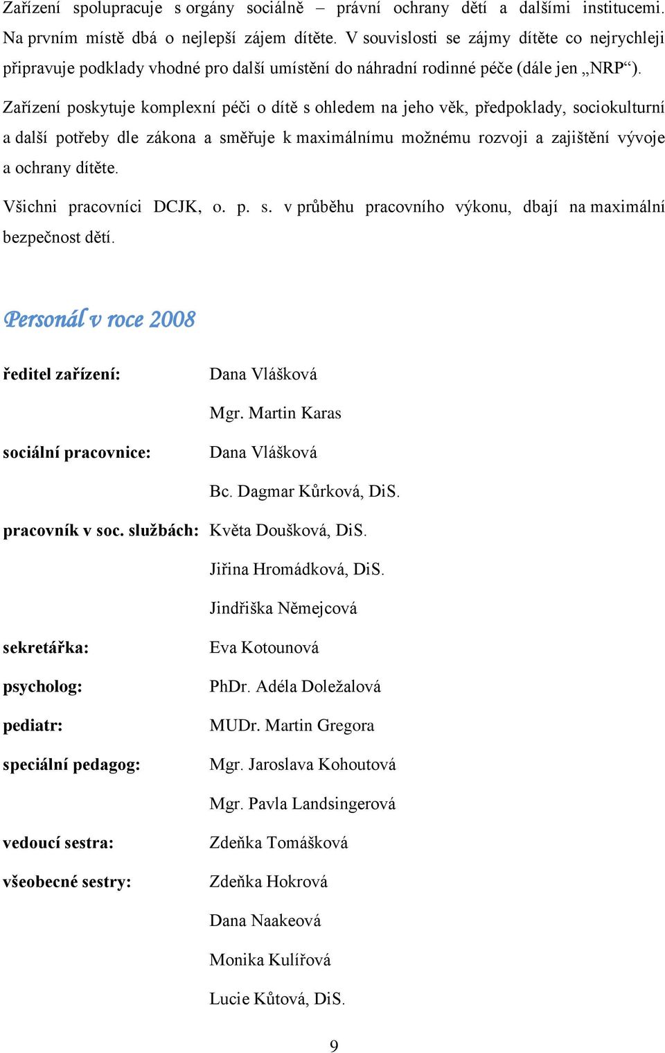 Zařízení poskytuje komplexní péči o dítě s ohledem na jeho věk, předpoklady, sociokulturní a další potřeby dle zákona a směřuje k maximálnímu moţnému rozvoji a zajištění vývoje a ochrany dítěte.