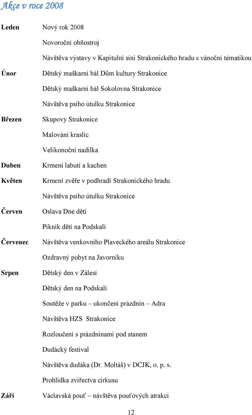 Návštěva psího útulku Strakonice Červen Oslava Dne dětí Piknik dětí na Podskalí Červenec Návštěva venkovního Plaveckého areálu Strakonice Ozdravný pobyt na Javorníku Srpen Dětský den v Zálesí Dětský