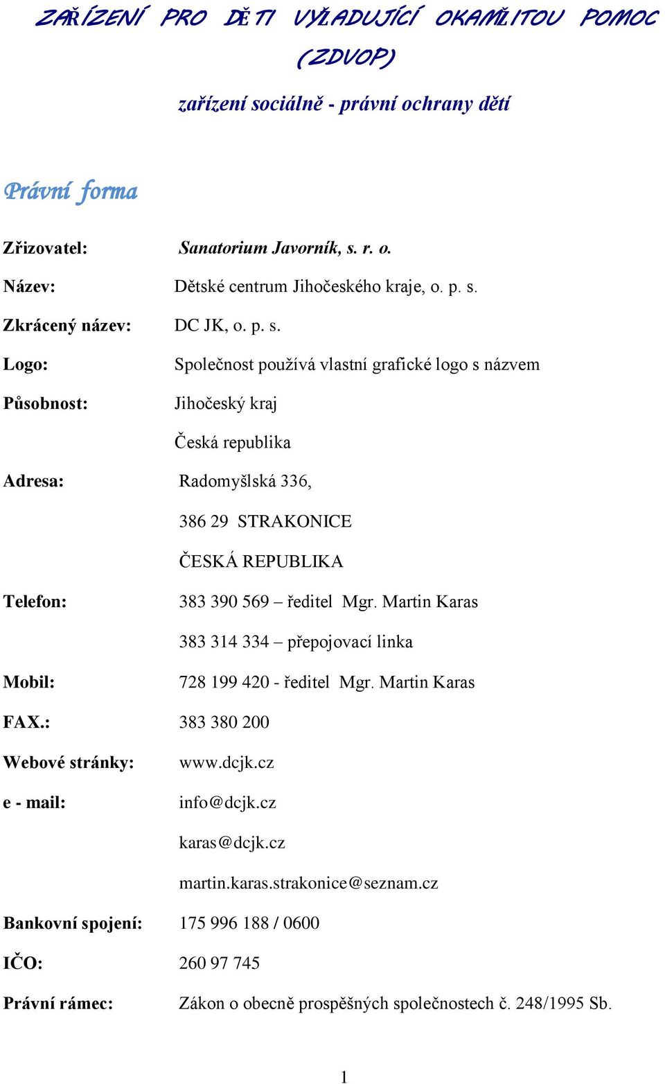 REPUBLIKA Telefon: 383 390 569 ředitel Mgr. Martin Karas 383 314 334 přepojovací linka Mobil: 728 199 420 - ředitel Mgr. Martin Karas FAX.: 383 380 200 Webové stránky: e - mail: www.dcjk.