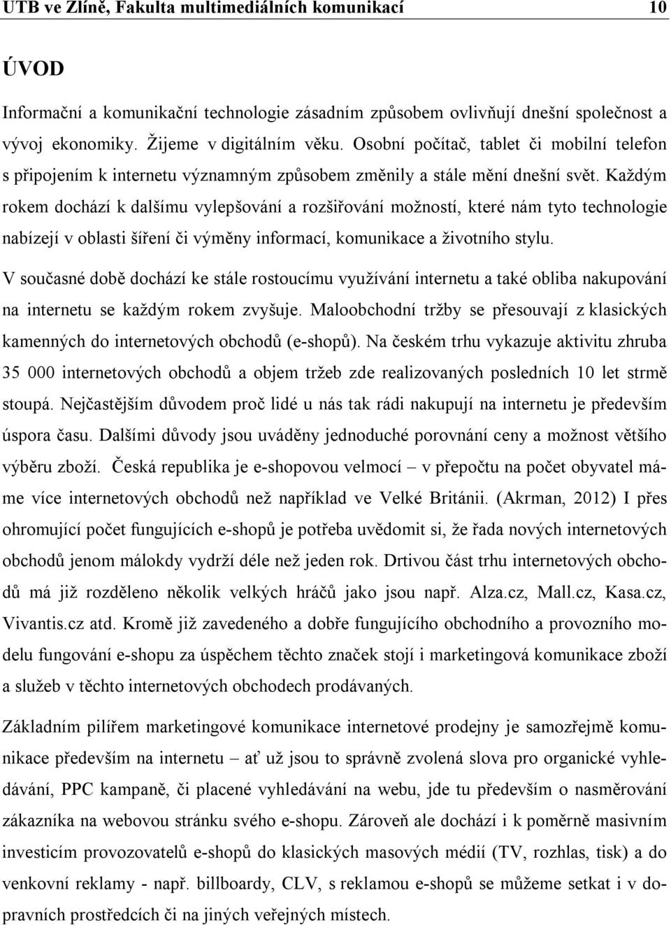 Každým rokem dochází k dalšímu vylepšování a rozšiřování možností, které nám tyto technologie nabízejí v oblasti šíření či výměny informací, komunikace a životního stylu.