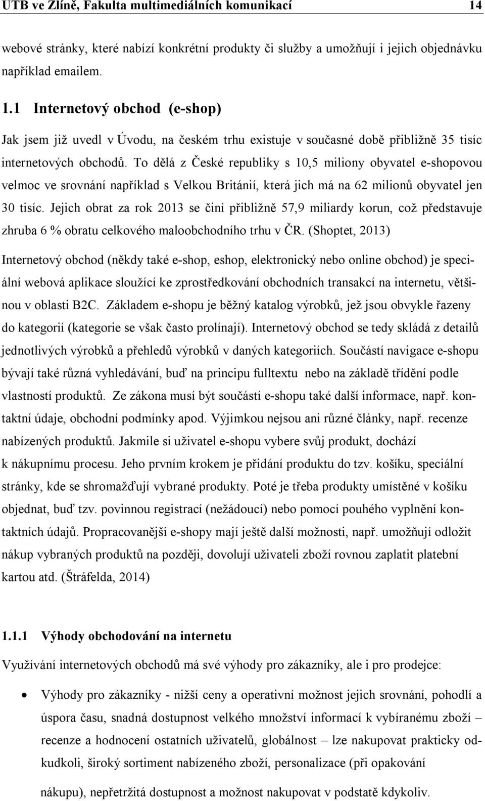 Jejich obrat za rok 2013 se činí přibližně 57,9 miliardy korun, což představuje zhruba 6 % obratu celkového maloobchodního trhu v ČR.