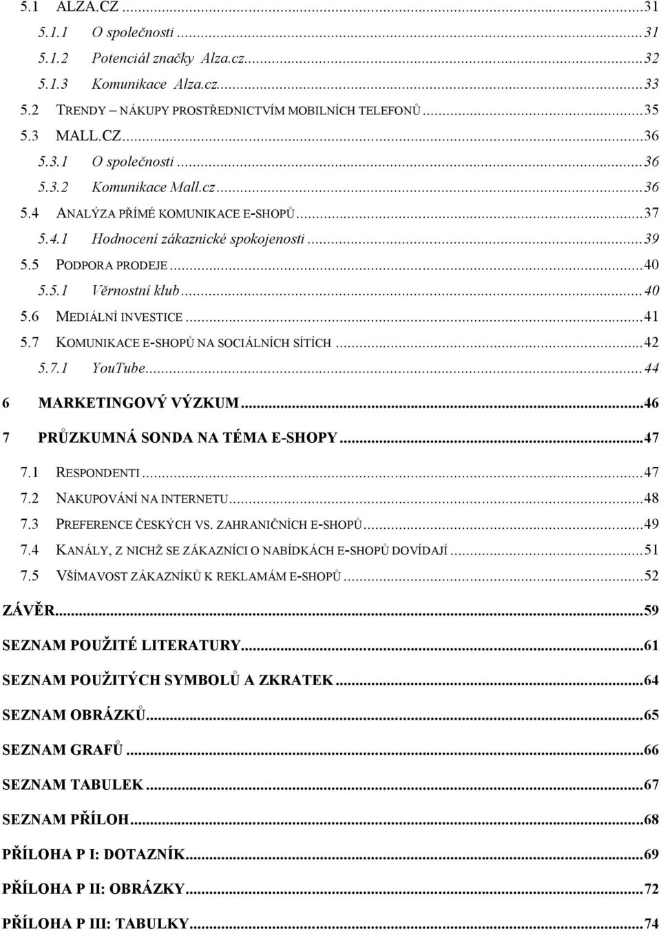 7 KOMUNIKACE E-SHOPŮ NA SOCIÁLNÍCH SÍTÍCH... 42 5.7.1 YouTube... 44 6 MARKETINGOVÝ VÝZKUM... 46 7 PRŮZKUMNÁ SONDA NA TÉMA E-SHOPY... 47 7.1 RESPONDENTI... 47 7.2 NAKUPOVÁNÍ NA INTERNETU... 48 7.