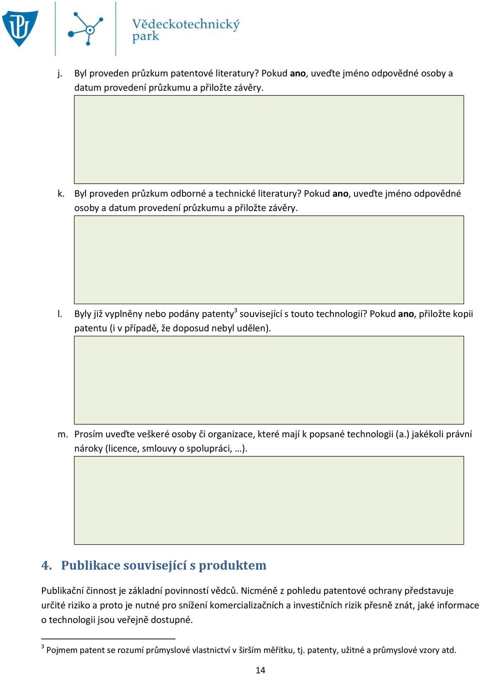 Pokud ano, přiložte kopii patentu (i v případě, že doposud nebyl udělen). m. Prosím uveďte veškeré osoby či organizace, které mají k popsané technologii (a.