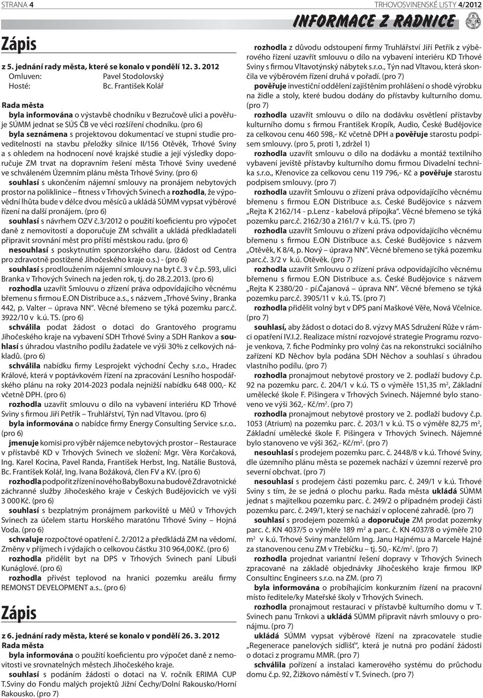 (pro 6) byla seznámena s projektovou dokumentací ve stupni studie proveditelnosti na stavbu přeložky silnice II/156 Otěvěk, Trhové Sviny a s ohledem na hodnocení nové krajské studie a její výsledky