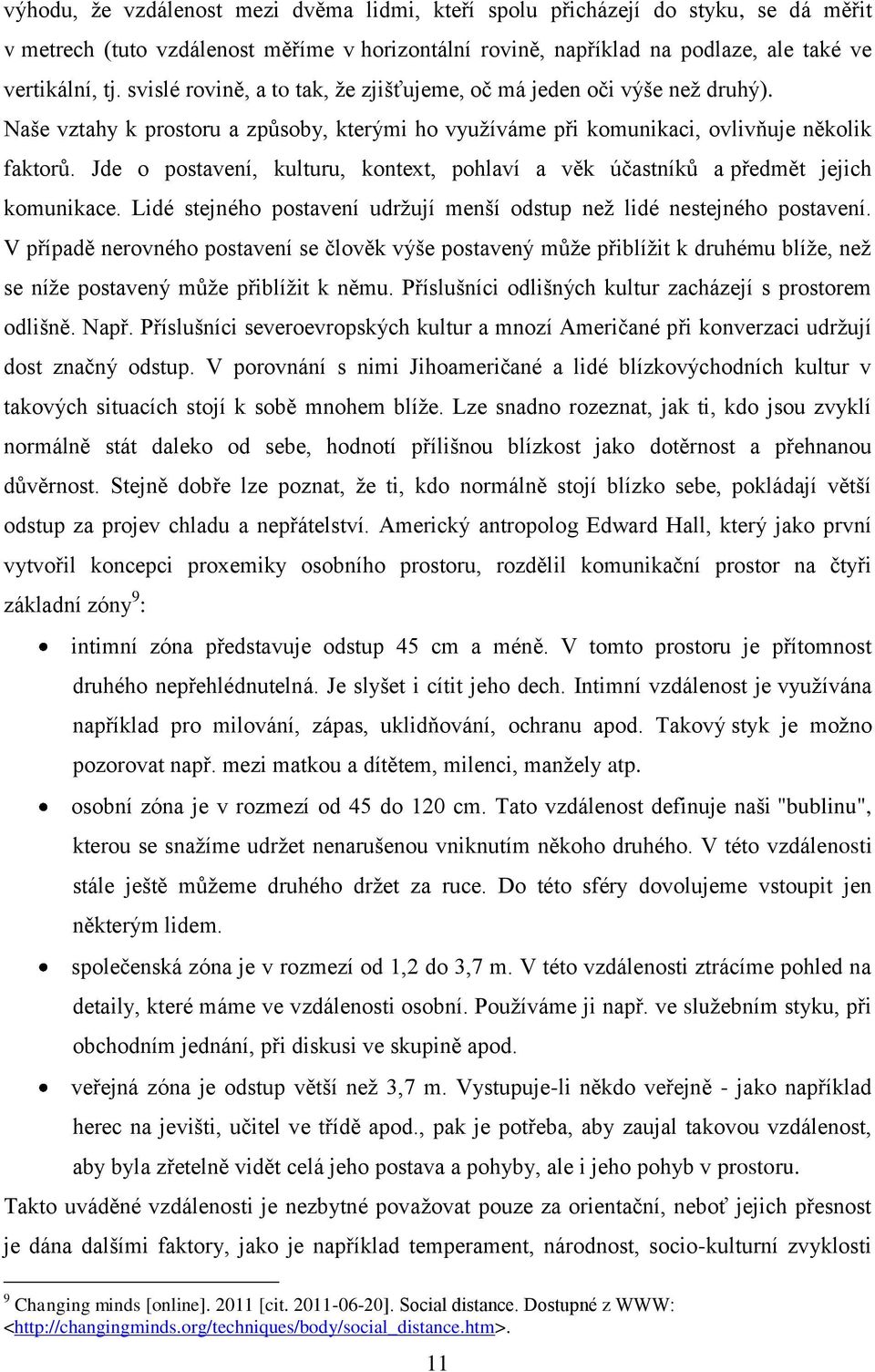 Jde o postavení, kulturu, kontext, pohlaví a věk účastníků a předmět jejich komunikace. Lidé stejného postavení udržují menší odstup než lidé nestejného postavení.