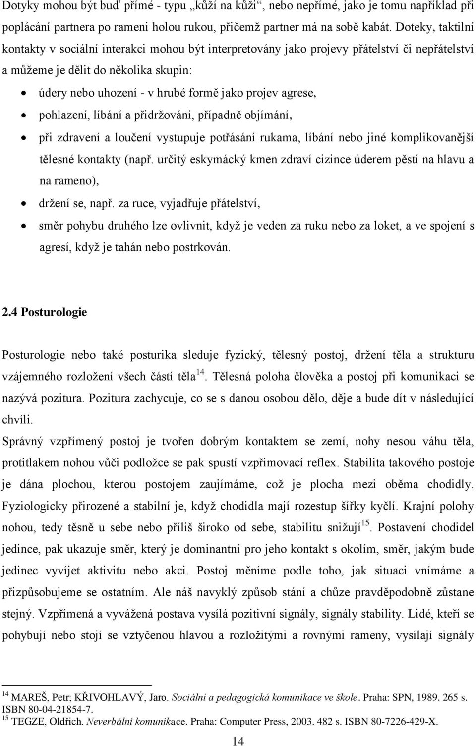 agrese, pohlazení, líbání a přidržování, případně objímání, při zdravení a loučení vystupuje potřásání rukama, líbání nebo jiné komplikovanější tělesné kontakty (např.