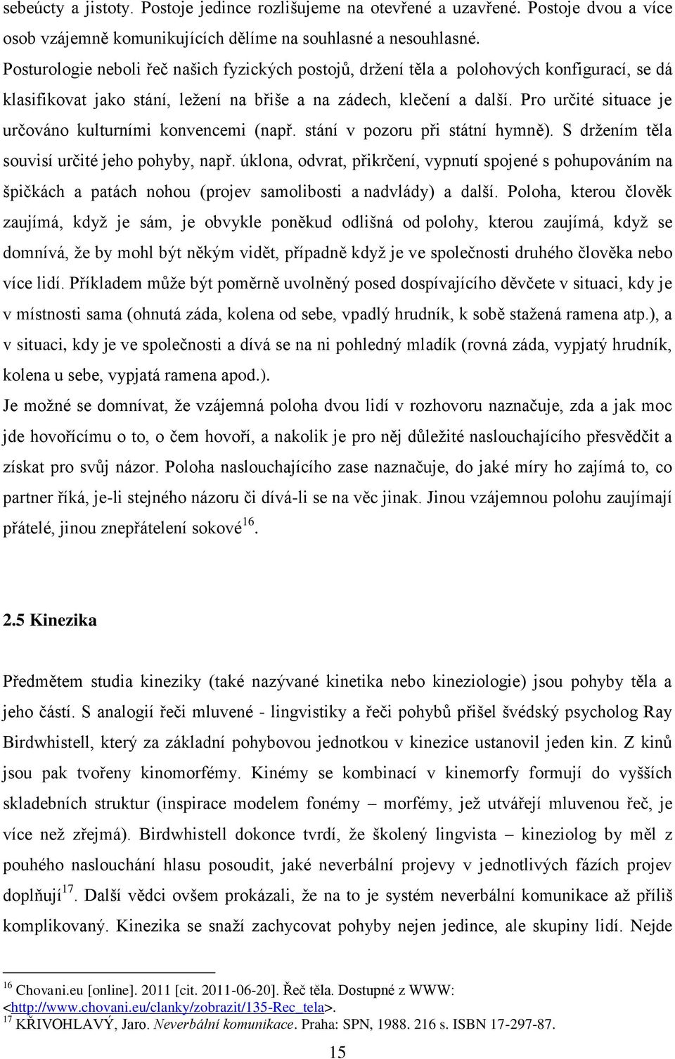 Pro určité situace je určováno kulturními konvencemi (např. stání v pozoru při státní hymně). S držením těla souvisí určité jeho pohyby, např.