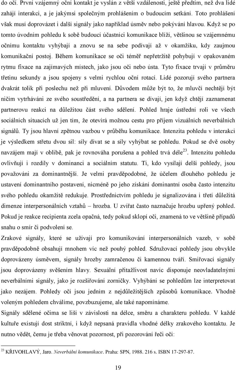 Když se po tomto úvodním pohledu k sobě budoucí účastníci komunikace blíží, většinou se vzájemnému očnímu kontaktu vyhýbají a znovu se na sebe podívají až v okamžiku, kdy zaujmou komunikační postoj.