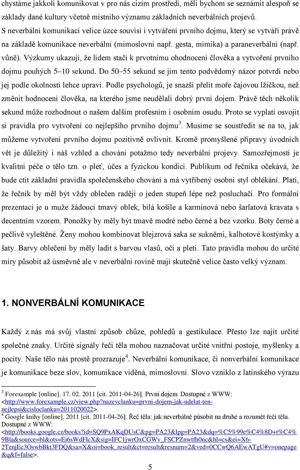 Výzkumy ukazují, že lidem stačí k prvotnímu ohodnocení člověka a vytvoření prvního dojmu pouhých 5 10 sekund.