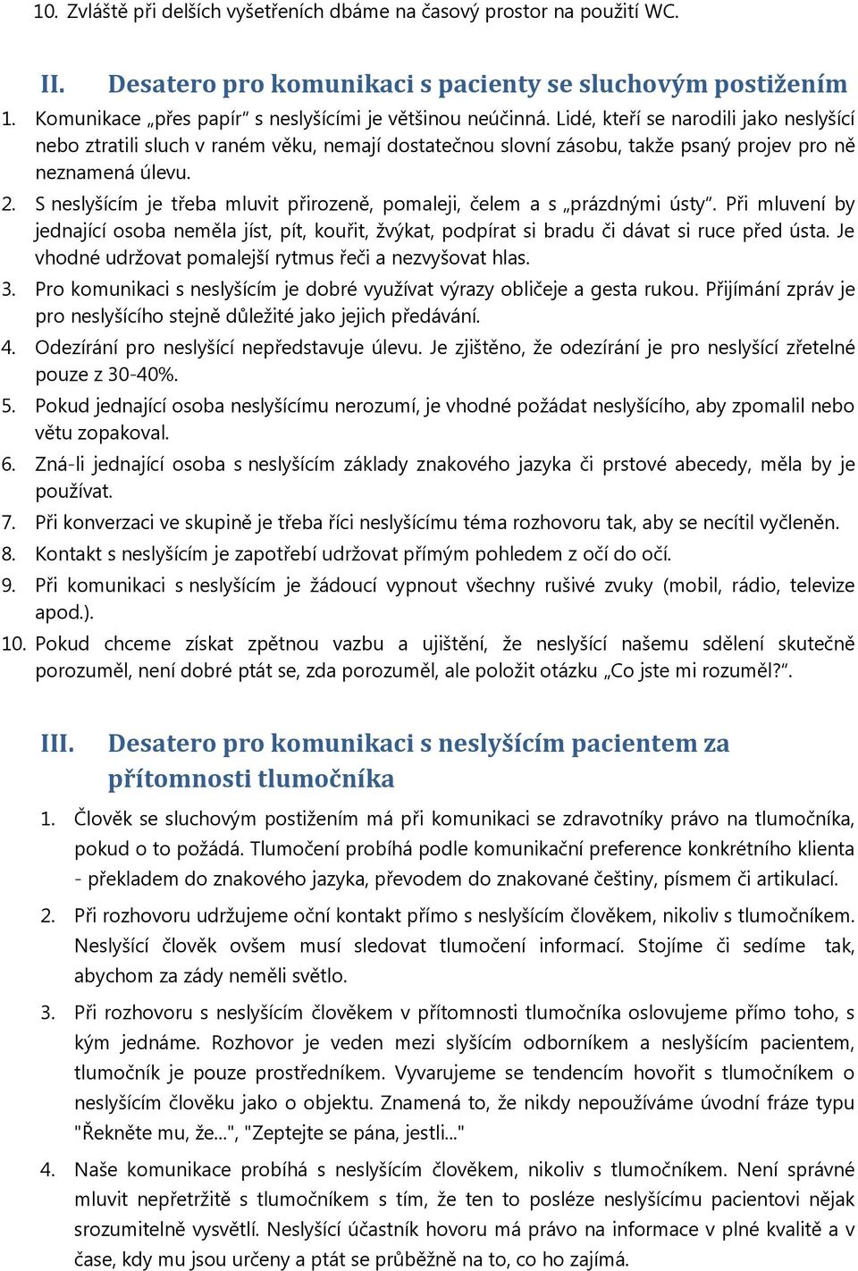 S neslyšícím je třeba mluvit přirozeně, pomaleji, čelem a s prázdnými ústy. Při mluvení by jednající osoba neměla jíst, pít, kouřit, žvýkat, podpírat si bradu či dávat si ruce před ústa.