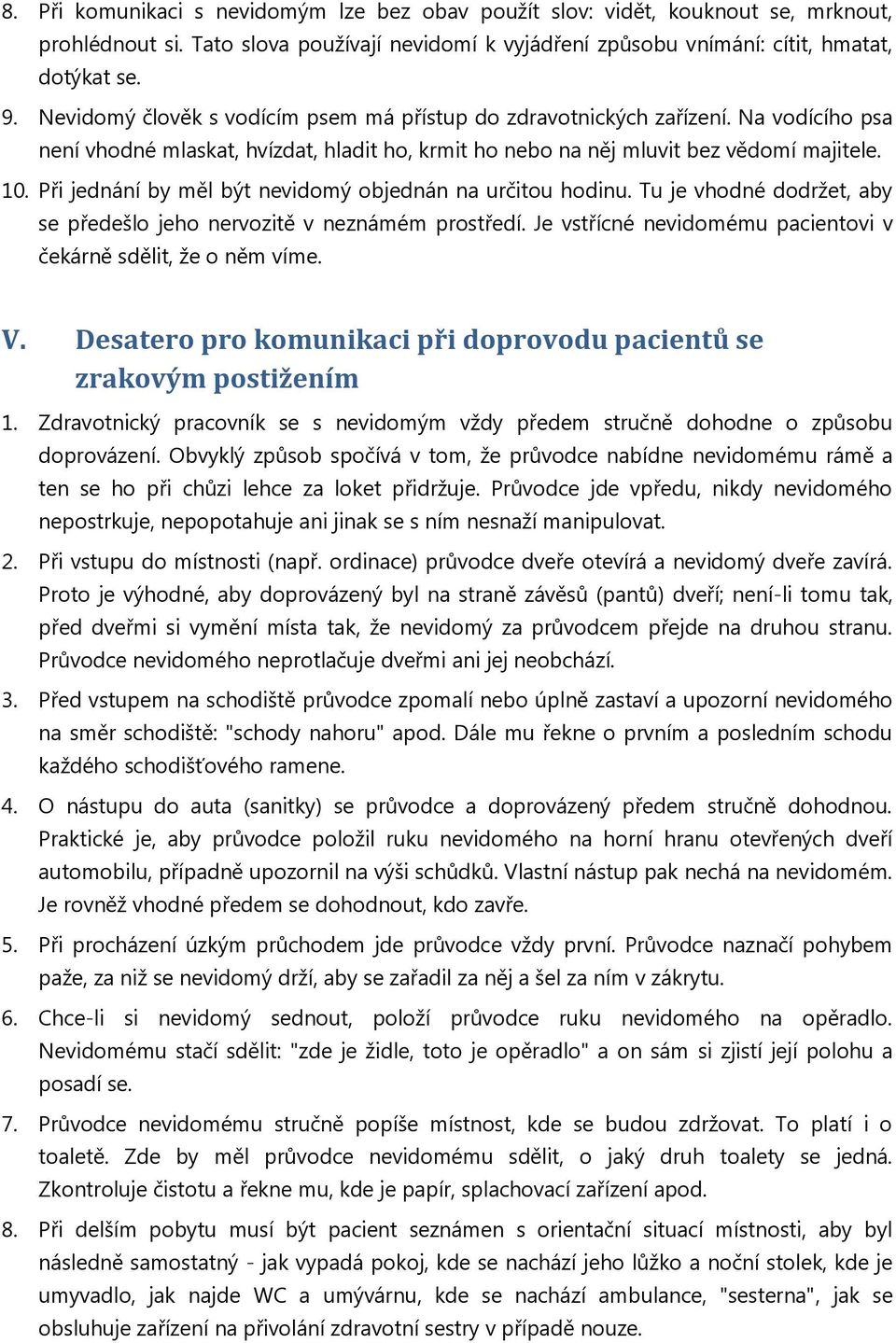 Při jednání by měl být nevidomý objednán na určitou hodinu. Tu je vhodné dodržet, aby se předešlo jeho nervozitě v neznámém prostředí.