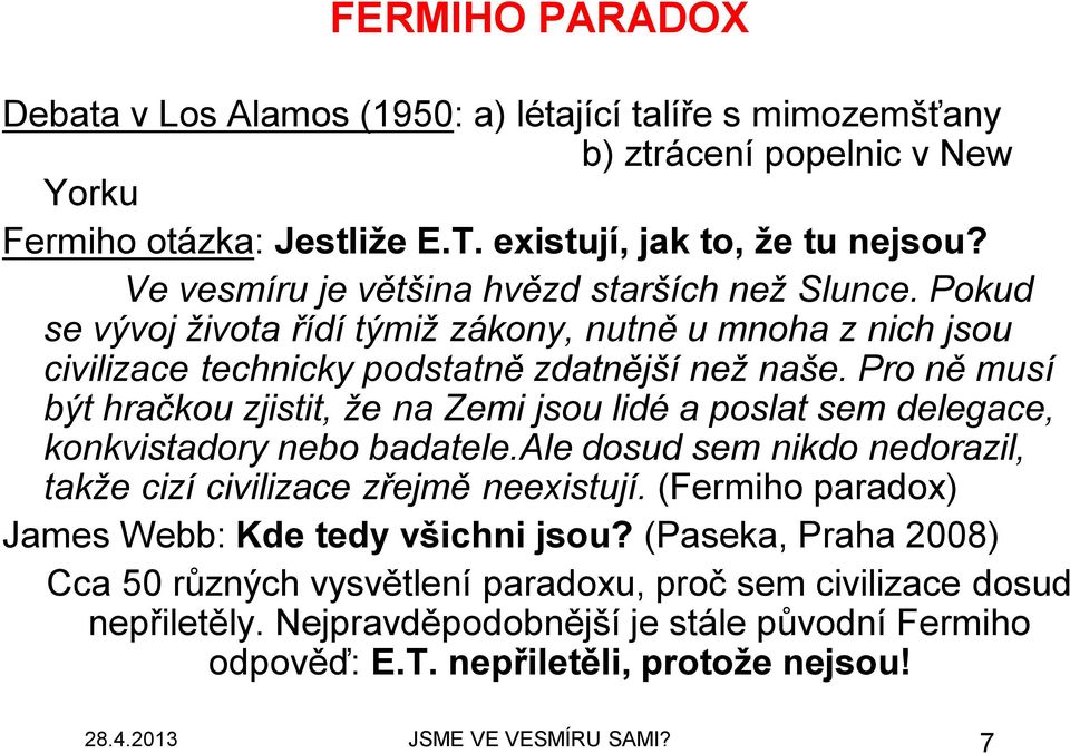 Pro ně musí být hračkou zjistit, že na Zemi jsou lidé a poslat sem delegace, konkvistadory nebo badatele.ale dosud sem nikdo nedorazil, takže cizí civilizace zřejmě neexistují.