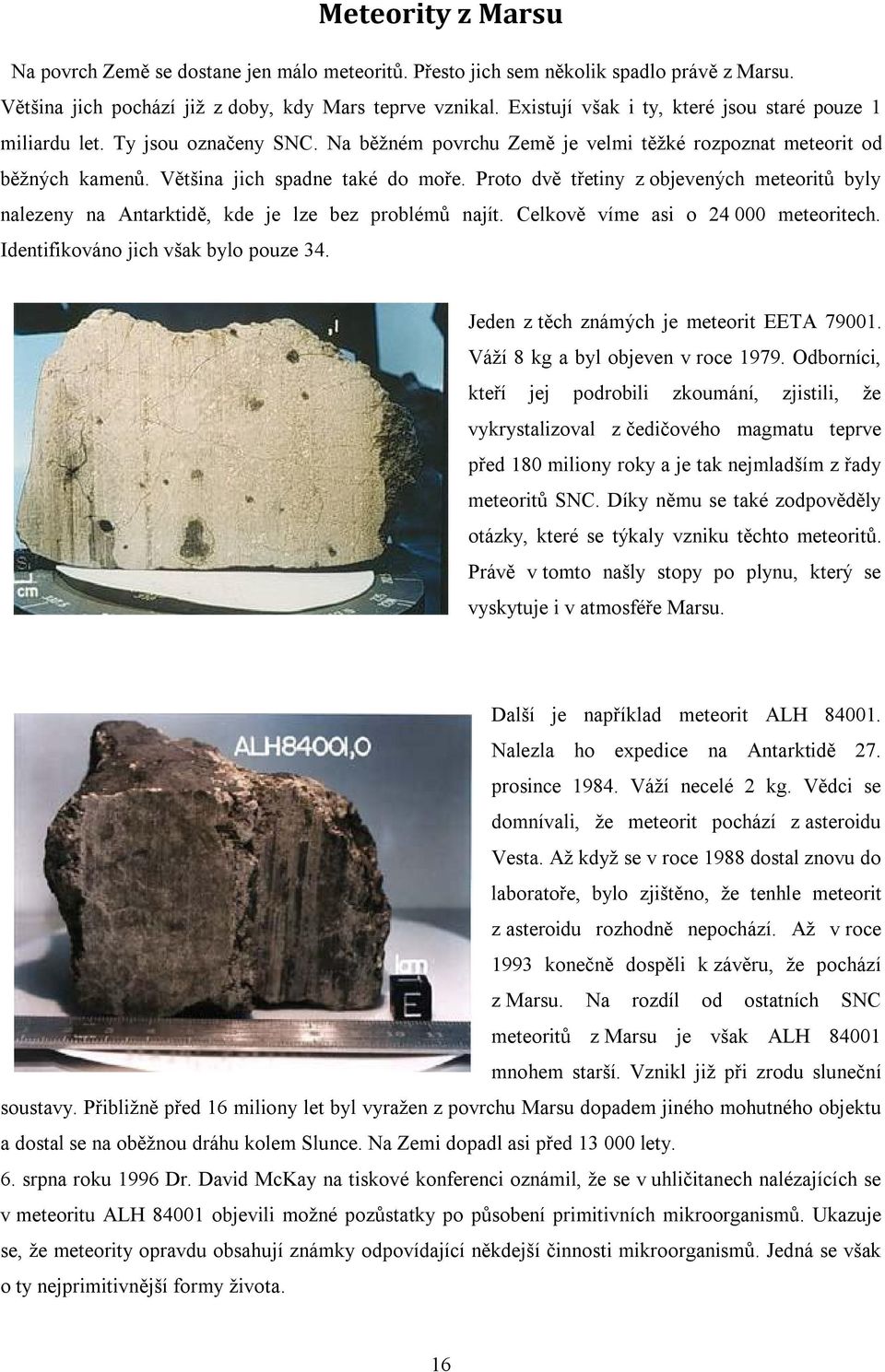 Proto dvě třetiny z objevených meteoritů byly nalezeny na Antarktidě, kde je lze bez problémů najít. Celkově víme asi o 24 000 meteoritech. Identifikováno jich však bylo pouze 34.