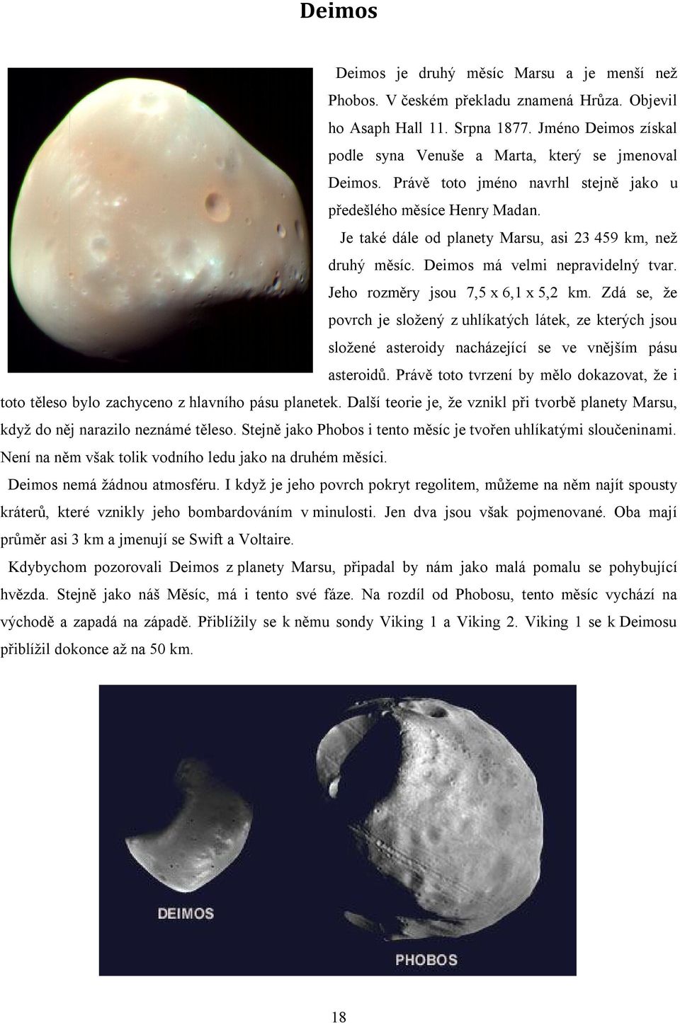 Je také dále od planety Marsu, asi 23 459 km, než druhý měsíc. Deimos má velmi nepravidelný tvar. Jeho rozměry jsou 7,5 x 6,1 x 5,2 km.