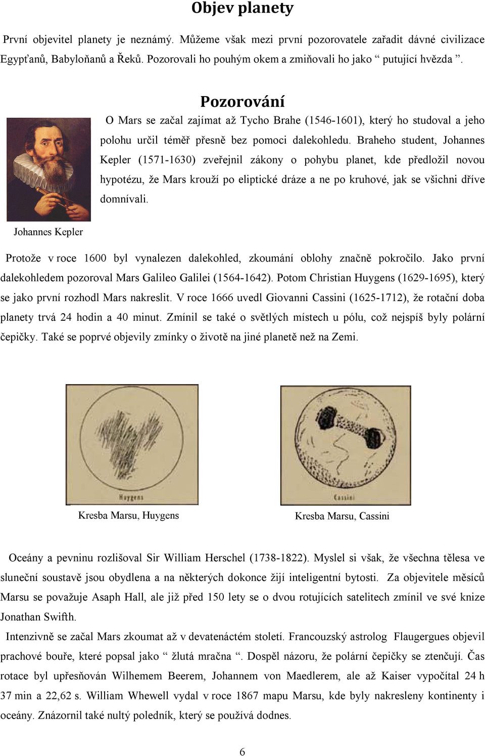 Braheho student, Johannes Kepler (1571-1630) zveřejnil zákony o pohybu planet, kde předložil novou hypotézu, že Mars krouží po eliptické dráze a ne po kruhové, jak se všichni dříve domnívali.