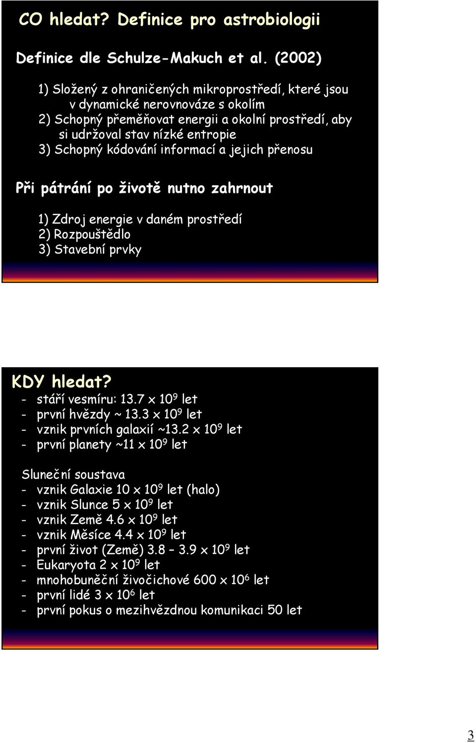 informací a jejich přenosu Při pátrání po životě nutno zahrnout 1) Zdroj energie v daném prostředí 2) Rozpouštědlo 3) Stavební prvky KDY hledat? - stáří vesmíru: 13.7 x 10 9 let - první hvězdy ~ 13.