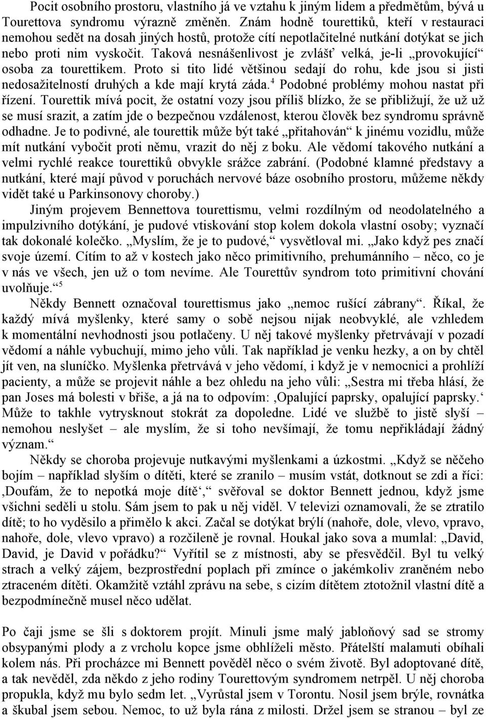 Taková nesnášenlivost je zvlášť velká, je-li provokující osoba za tourettikem. Proto si tito lidé většinou sedají do rohu, kde jsou si jisti nedosažitelností druhých a kde mají krytá záda.