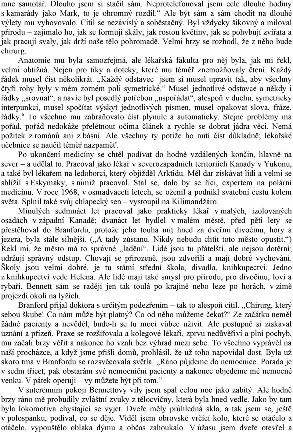 Velmi brzy se rozhodl, že z něho bude chirurg. Anatomie mu byla samozřejmá, ale lékařská fakulta pro něj byla, jak mi řekl, velmi obtížná. Nejen pro tiky a doteky, které mu téměř znemožňovaly čtení.