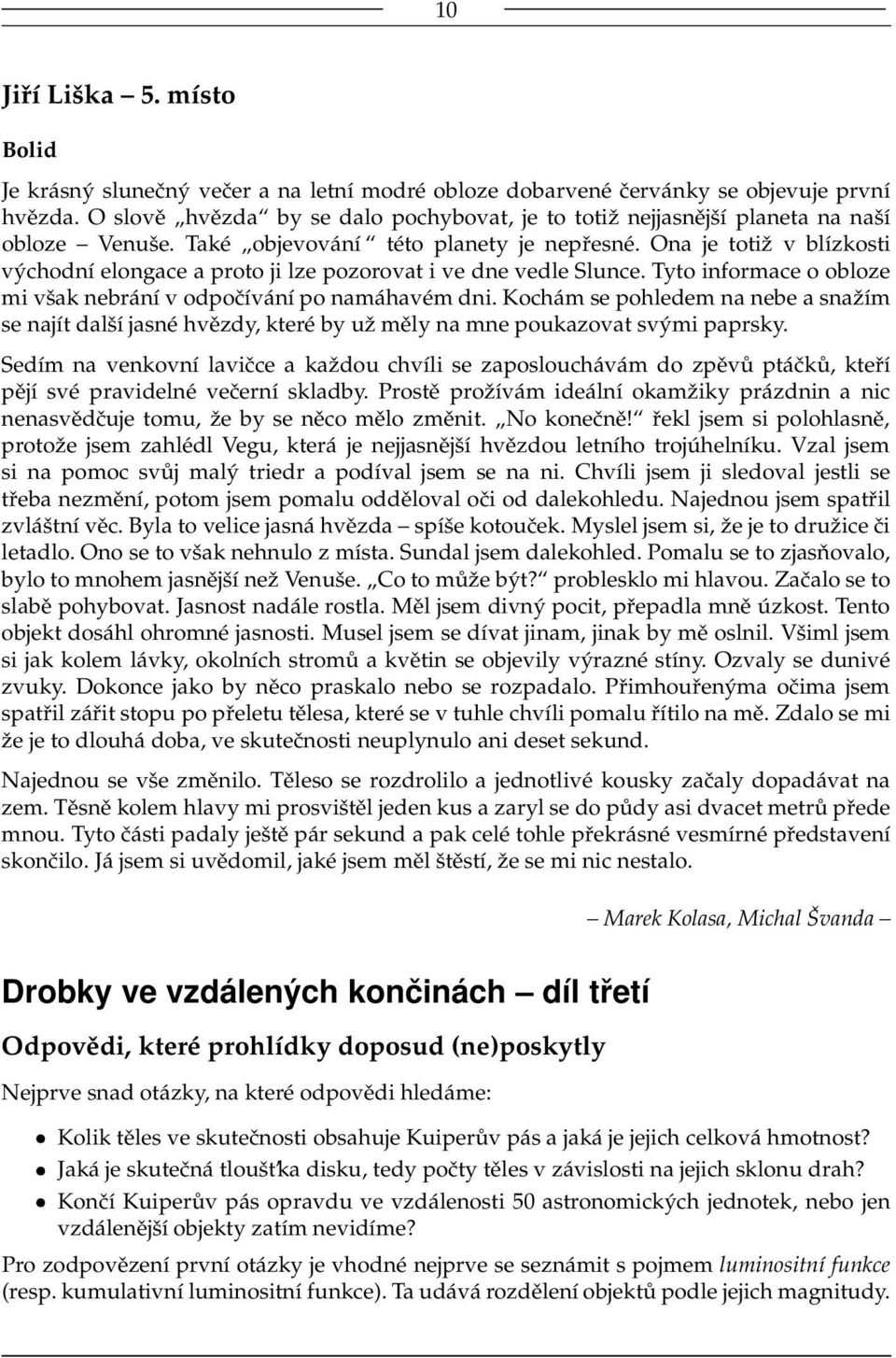 Ona je totiž v blízkosti východní elongace a proto ji lze pozorovat i ve dne vedle Slunce. Tyto informace o obloze mi však nebrání v odpočívání po namáhavém dni.