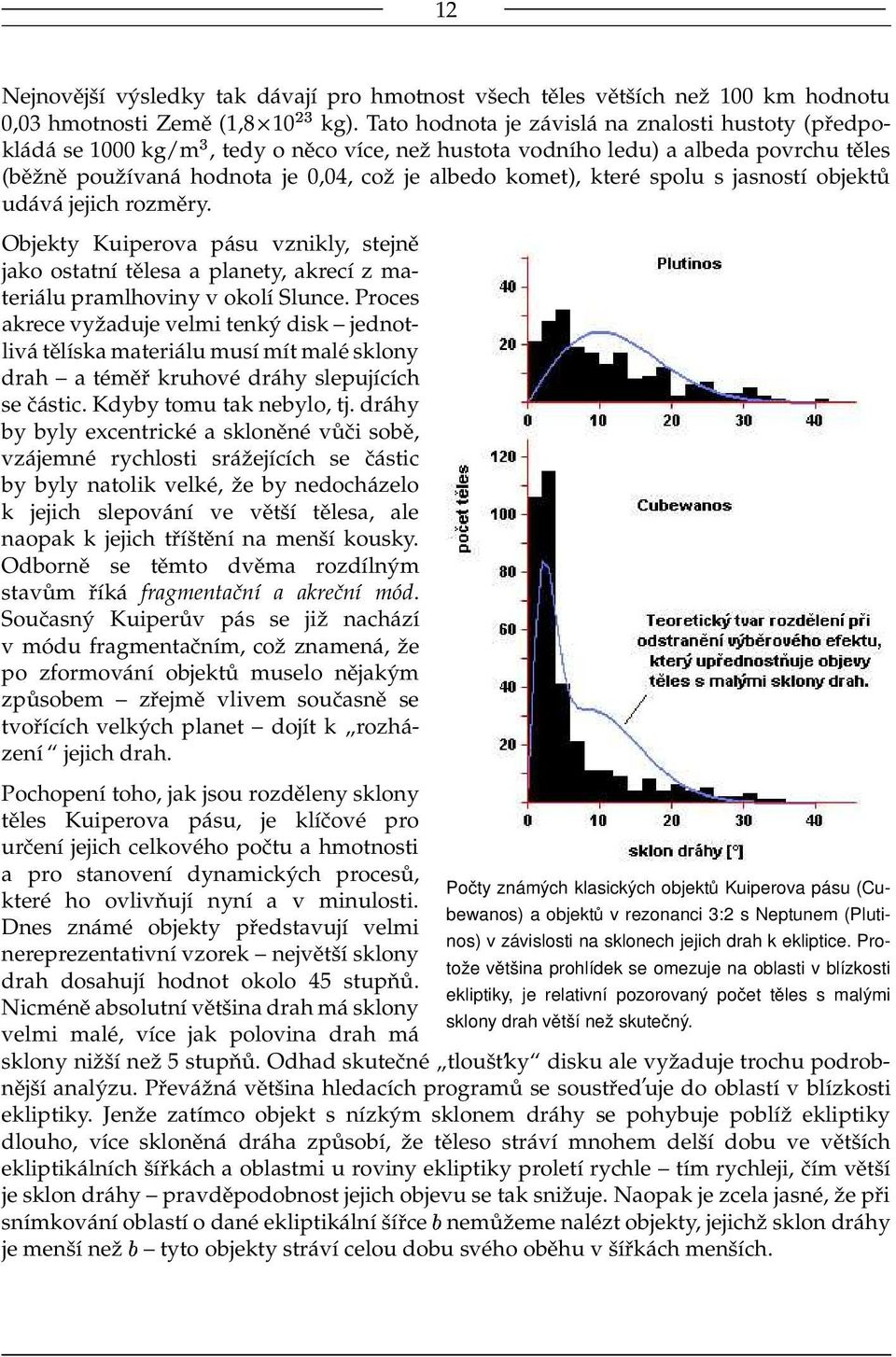 spolu s jasností objektů udává jejich rozměry. Objekty Kuiperova pásu vznikly, stejně jako ostatní tělesa a planety, akrecí z materiálu pramlhoviny v okolí Slunce.