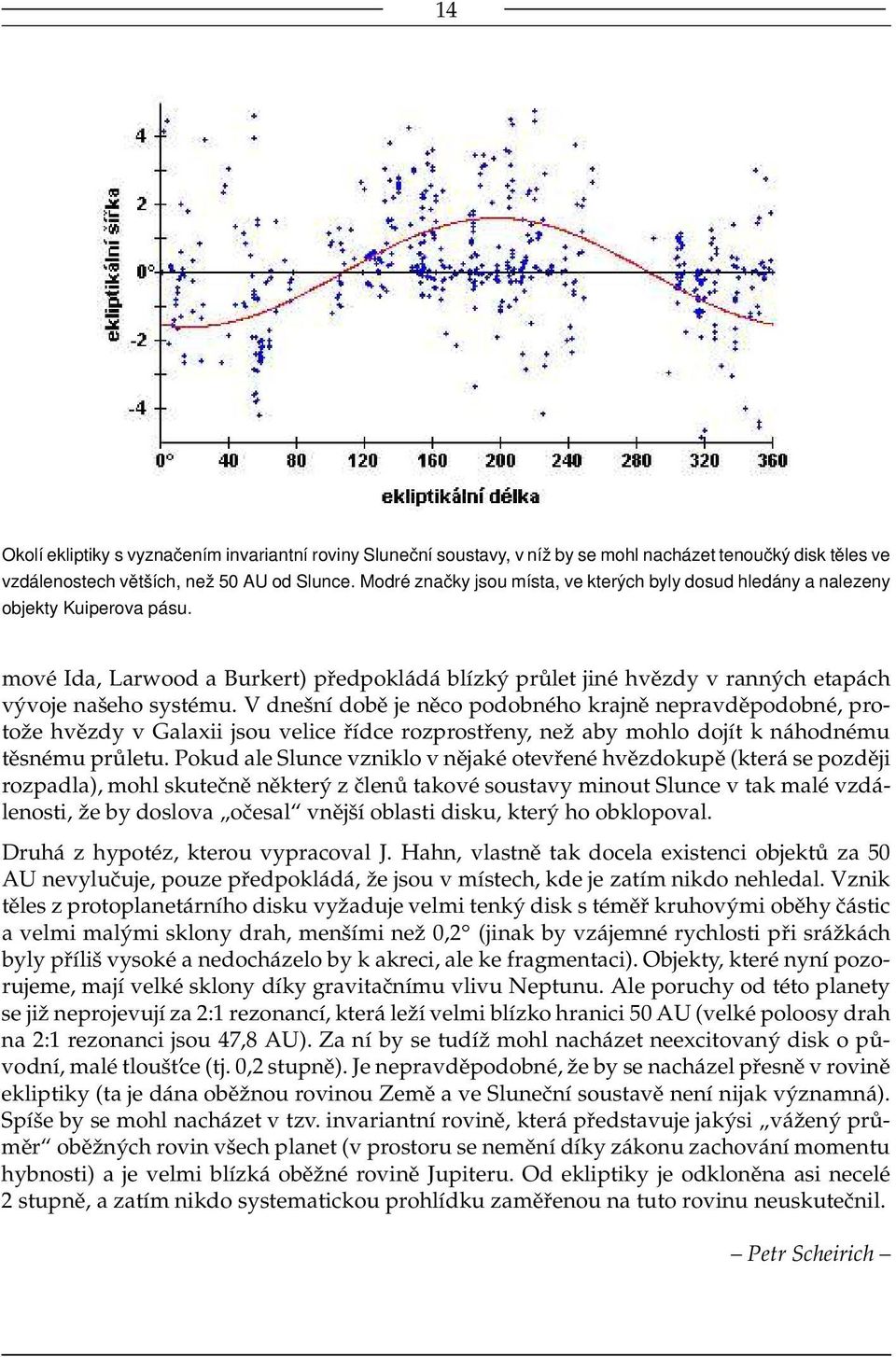 V dnešní době je něco podobného krajně nepravděpodobné, protože hvězdy v Galaxii jsou velice řídce rozprostřeny, než aby mohlo dojít k náhodnému těsnému průletu.