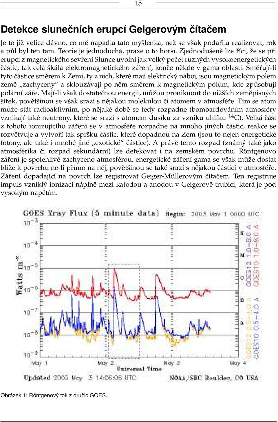 Směřují-li tyto částice směrem k Zemi, ty z nich, které mají elektrický náboj, jsou magnetickým polem země zachyceny a sklouzávají po něm směrem k magnetickým pólům, kde způsobují polární záře.